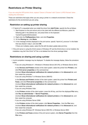 Page 383Restrictions on Printer SharingIf you are using the XPS printer driver, replace "Canon IJ Preview" with "Canon IJ XPS Preview" whenreading this information.
These are restrictions that apply when you are using a printer in a network environment. Check the
restrictions for the environment you are using.
Restriction on setting up printer sharing•
If "ntprint.inf" is requested when you install the driver from  Add Printer, specify the file as follows:
1.
Start Explorer on the print...