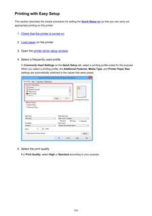 Page 389Printing with Easy SetupThis section describes the simple procedure for setting the 
Quick Setup tab  so that you can carry out
appropriate printing on this printer.
1.
Check that the printer is turned on
2.
Load paper  on the printer
3.
Open the printer driver setup window
4.
Select a frequently used profile
In  Commonly Used Settings  on the Quick Setup  tab, select a printing profile suited for the purpose.
When you select a printing profile, the  Additional Features, Media Type , and Printer Paper...