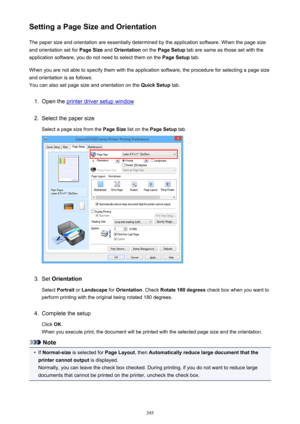 Page 395Setting a Page Size and OrientationThe paper size and orientation are essentially determined by the application software. When the page size
and orientation set for  Page Size and Orientation  on the Page Setup  tab are same as those set with the
application software, you do not need to select them on the  Page Setup tab.
When you are not able to specify them with the application software, the procedure for selecting a page size
and orientation is as follows:
You can also set page size and orientation on...