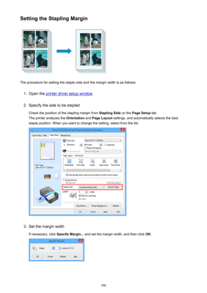 Page 398Setting the Stapling Margin
The procedure for setting the staple side and the margin width is as follows:
1.
Open the printer driver setup window
2.
Specify the side to be stapledCheck the position of the stapling margin from  Stapling Side on the Page Setup  tab.
The printer analyzes the  Orientation and Page Layout  settings, and automatically selects the best
staple position. When you want to change the setting, select from the list.
3.
Set the margin width
If necessary, click  Specify Margin... and...