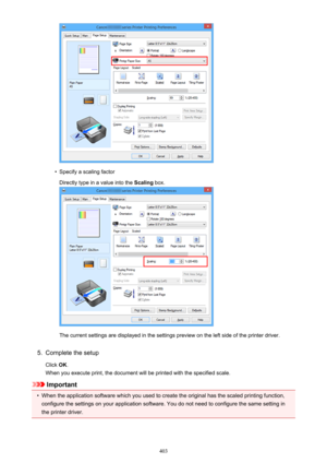 Page 403•
Specify a scaling factorDirectly type in a value into the  Scaling box.
The current settings are displayed in the settings preview on the left side of the printer driver.
5.
Complete the setup
Click  OK.
When you execute print, the document will be printed with the specified scale.
Important
•
When the application software which you used to create the original has the scaled printing function,
configure the settings on your application software. You do not need to configure the same setting in
the...