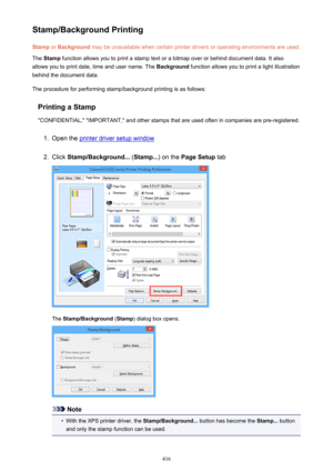 Page 416Stamp/Background PrintingStamp  or Background  may be unavailable when certain printer drivers or operating environments are used.
The  Stamp  function allows you to print a stamp text or a bitmap over or behind document data. It also
allows you to print date, time and user name. The  Background function allows you to print a light illustration
behind the document data.
The procedure for performing stamp/background printing is as follows:
Printing a Stamp
"CONFIDENTIAL," "IMPORTANT," and...