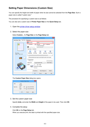 Page 432Setting Paper Dimensions (Custom Size)You can specify the height and width of paper when its size cannot be selected from the  Page Size. Such a
paper size is called "custom size."
The procedure for specifying a custom size is as follows: You can also set a custom size in  Printer Paper Size on the Quick Setup  tab.1.
Open the printer driver setup window
2.
Select the paper size
Select  Custom...  for Page Size  on the Page Setup  tab.
The Custom Paper Size  dialog box opens.
3.
Set the custom...