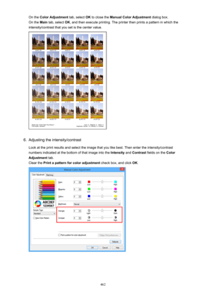 Page 462On the Color Adjustment  tab, select OK to close the  Manual Color Adjustment  dialog box.
On the  Main tab, select  OK, and then execute printing. The printer then prints a pattern in which the
intensity/contrast that you set is the center value.6.
Adjusting the intensity/contrast
Look at the print results and select the image that you like best. Then enter the intensity/contrast
numbers indicated at the bottom of that image into the  Intensity and Contrast  fields on the  Color
Adjustment  tab.
Clear...