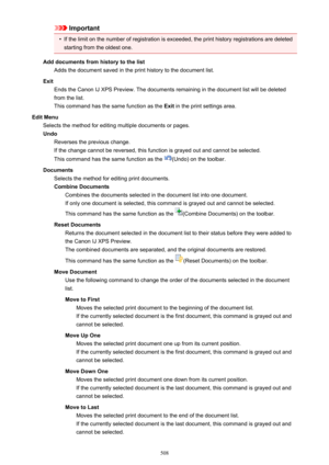 Page 508Important•
If the limit on the number of registration is exceeded, the print history registrations are deletedstarting from the oldest one.
Add documents from history to the list Adds the document saved in the print history to the document list.
Exit Ends the Canon IJ XPS Preview. The documents remaining in the document list will be deletedfrom the list.
This command has the same function as the  Exit in the print settings area.
Edit Menu Selects the method for editing multiple documents or pages.
Undo...