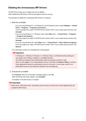 Page 520Deleting the Unnecessary MP DriversThe MP Drivers which you no longer use can be deleted.When deleting the MP Drivers, first exit all programs that are running.
The procedure to delete the unnecessary MP Drivers is as follows:1.
Start the uninstaller
•
If you are using Windows 8.1 or Windows 8, from the Desktop charms, select  Settings -> Control
Panel  -> Programs  -> Programs and Features .
From the program list, select "XXX MP Drivers" (where "XXX" is your model name) and then click...