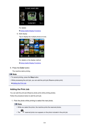 Page 528For details:
Using Useful Display Functions
G.
Multi display
Tap to display the multiple photos at once.
For details on the display method:
Using Useful Display Functions
6.
Press the  Color button.
The machine starts printing.
Note
•
To cancel printing, press the  Stop button.
•
While processing the print job, you can add the print job (Reserve photo print).
Adding the Print Job
Adding the Print Job You can add the print job (Reserve photo print) while printing photos.
Follow the procedure below to add...
