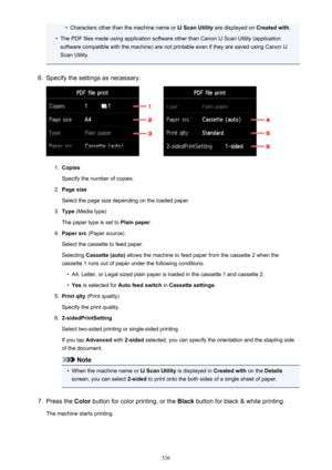 Page 536•Characters other than the machine name or IJ Scan Utility are displayed on  Created with.•
The PDF files made using application software other than Canon IJ Scan Utility (application
software compatible with the machine) are not printable even if they are saved using Canon IJ
Scan Utility.
6.
Specify the settings as necessary.
1.
Copies
Specify the number of copies.
2.
Page size
Select the page size depending on the loaded paper.
3.
Type  (Media type)
The paper type is set to  Plain paper.
4.
Paper src...