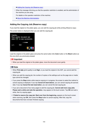 Page 544Adding the Copying Job (Reserve copy)•
When the message informing you that the operation restriction is enabled, ask the administrator ofthe machine you are using.
For details on the operation restriction of the machine:
About the Machine Administration
Adding the Copying Job (Reserve copy)
If you load the original on the platen glass, you can add the copying job while printing (Reserve copy).
The screen below is displayed when you can add the copying job.
Load the original on the platen glass and press...