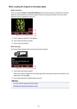 Page 553When Loading the Original on the platen glass:•
Before scanning:
When you select  2-sided for 2-sidedPrintSetting  and the preview function is activated, the machine
starts pre-scanning before scanning the original. When pre-scanning is finished, the screen below
(preview screen) is displayed on the LCD.
A.
Tap to rotate the original by 180 degrees.
B.
Tap to start scanning the original.
C.
Tap to rescan the original.
•
After scanning:
The screen below appears after scanning each sheet of original.
A....