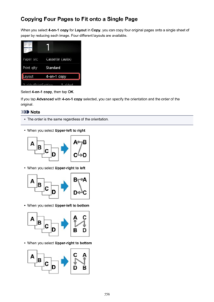 Page 558Copying Four Pages to Fit onto a Single PageWhen you select  4-on-1 copy for Layout  in Copy , you can copy four original pages onto a single sheet of
paper by reducing each image. Four different layouts are available.
Select  4-on-1 copy , then tap OK.
If you tap  Advanced  with 4-on-1 copy  selected, you can specify the orientation and the order of the
original.
Note
•
The order is the same regardless of the orientation.
•
When you select  Upper-left to right
•
When you select Upper-right to left
•...