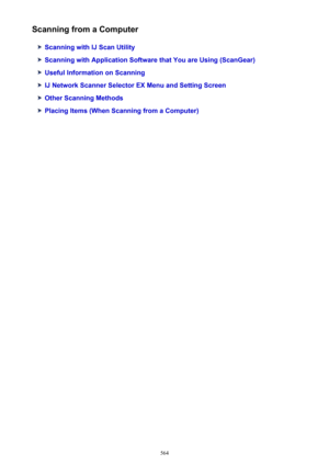 Page 564Scanning from a Computer
Scanning with IJ Scan Utility
Scanning with Application Software that You are Using (ScanGear)
Useful Information on Scanning
IJ Network Scanner Selector EX Menu and Setting Screen
Other Scanning Methods
Placing Items (When Scanning from a Computer)
564 