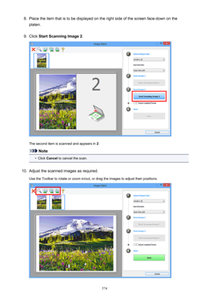 Page 5748.Place the item that is to be displayed on the right side of the screen face-down on the
platen.9.
Click  Start Scanning Image 2 .
The second item is scanned and appears in  2
.
Note
•
Click  Cancel  to cancel the scan.
10.
Adjust the scanned images as required.
Use the Toolbar to rotate or zoom in/out, or drag the images to adjust their positions.
574 