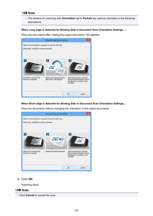 Page 585Note•
The screens for scanning with Orientation set to Portrait  are used as examples in the following
descriptions.
When Long edge is Selected for Binding Side in Document Scan Orientation Settings...: Place the documents after rotating the output documents 180 degrees.
When Short edge is Selected for Binding Side in Document Scan Orientation Settings...: Place the documents without changing the orientation of the output documents.
9.
Click  OK.
Scanning starts.
Note
•
Click  Cancel  to cancel the...