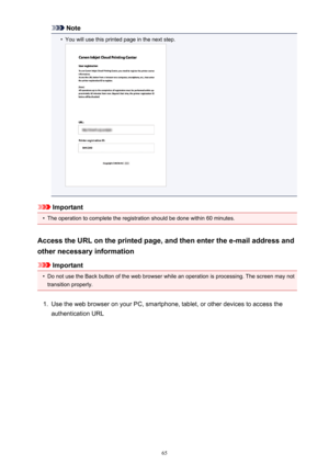 Page 65Note•
You will use this printed page in the next step.
Important
•
The operation to complete the registration should be done within 60 minutes.
Access the URL on the printed page, and then enter the e-mail address and
other necessary information
Important
•
Do not use the Back button of the web browser while an operation is processing. The screen may not transition properly.
1.
Use the web browser on your PC, smartphone, tablet, or other devices to access the
authentication URL
65 