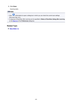 Page 6588.Click Scan.
Scanning starts.
Note
•
Click  (Information) to open a dialog box in which you can check the current scan settings
(document type, etc.).
•
A response of ScanGear after scanning can be specified in  Status of ScanGear dialog after scanning
on the 
Scan tab  of the  Preferences  dialog box.
Related Topic
Basic Mode Tab
658 