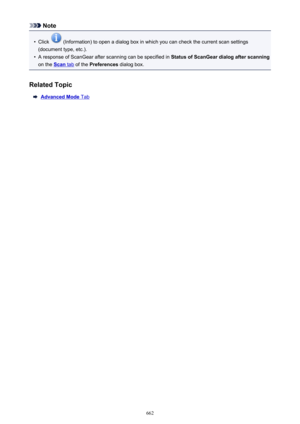 Page 662Note•
Click  (Information) to open a dialog box in which you can check the current scan settings
(document type, etc.).
•
A response of ScanGear after scanning can be specified in  Status of ScanGear dialog after scanning
on the 
Scan tab  of the  Preferences  dialog box.
Related Topic
Advanced Mode Tab
662 