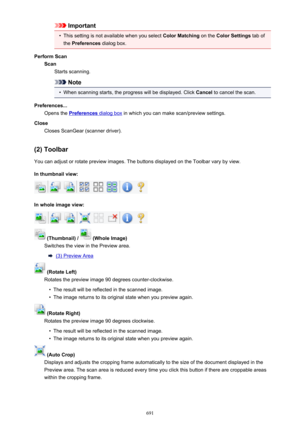 Page 691Important•
This setting is not available when you select Color Matching on the Color Settings  tab of
the  Preferences  dialog box.
Perform Scan Scan Starts scanning.
Note
•
When scanning starts, the progress will be displayed. Click  Cancel to cancel the scan.
Preferences... Opens the 
Preferences dialog box  in which you can make scan/preview settings.
Close Closes ScanGear (scanner driver).
(2) Toolbar
You can adjust or rotate preview images. The buttons displayed on the Toolbar vary by view.
In...