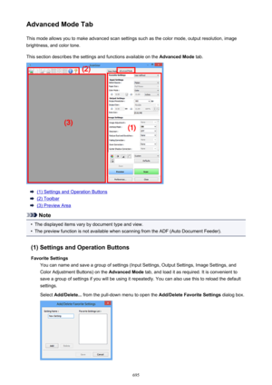 Page 695Advanced Mode TabThis mode allows you to make advanced scan settings such as the color mode, output resolution, image
brightness, and color tone.
This section describes the settings and functions available on the  Advanced Mode tab.
(1) Settings and Operation Buttons
(2) Toolbar
(3) Preview Area
Note
•
The displayed items vary by document type and view.
•
The preview function is not available when scanning from the ADF (Auto Document Feeder).
(1) Settings and Operation Buttons Favorite Settings You can...