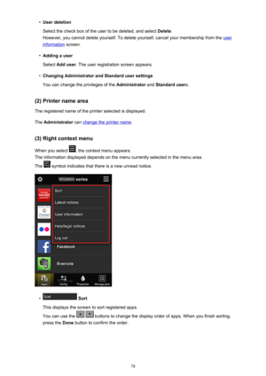 Page 78•User deletion
Select the check box of the user to be deleted, and select  Delete.
However, you cannot delete yourself. To delete yourself, cancel your membership from the 
user
information  screen.
•
Adding a user
Select  Add user . The user registration screen appears.
•
Changing Administrator and Standard user settings
You can change the privileges of the  Administrator and Standard user s.
(2) Printer name area The registered name of the printer selected is displayed.
The  Administrator  can 
change...