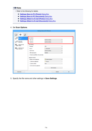 Page 776Note•
Refer to the following for details.
Settings (Save to PC (Photo)) Dialog Box
Settings (Save to PC (Document)) Dialog Box
Settings (Attach to E-mail (Photo)) Dialog Box
Settings (Attach to E-mail (Document)) Dialog Box
4.
Set Scan Options .
5.
Specify the file name and other settings in  Save Settings.
776 