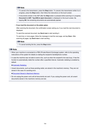 Page 799Note•
To cancel a fax transmission, press the Stop button. To cancel a fax transmission while it is in
progress, press the  Stop button, then follow the instructions on the touch screen.
•
If documents remain in the ADF after the  Stop button is pressed while scanning is in progress,
Document in ADF. Tap [OK] to eject document.  is displayed on the touch screen. By
tapping  OK, the remaining documents are automatically ejected.
•
If you load the document on the platen glass:
After scanning the document,...