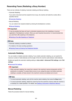 Page 800Resending Faxes (Redialing a Busy Number)There are two methods of redialing: Automatic redialing and Manual redialing.•
Automatic Redialing
If you send a document and the recipient's line is busy, the machine will redial the number after a
specified interval.
Automatic Redialing
•
Manual Redialing
You can redial to the recipients dialed by entering the fax/telephone numbers.
Manual Redialing
Important
•
It may be possible that faxes will reach unintended recipients due to the misdialing or incorrect...