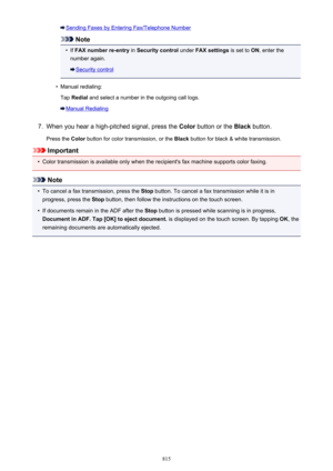 Page 815Sending Faxes by Entering Fax/Telephone Number
Note
•
If FAX number re-entry  in Security control  under FAX settings  is set to ON, enter the
number again.
Security control
•
Manual redialing:
Tap  Redial  and select a number in the outgoing call logs.
Manual Redialing
7.
When you hear a high-pitched signal, press the  Color button or the  Black button.
Press the  Color button for color transmission, or the  Black button for black & white transmission.
Important
•
Color transmission is available only...