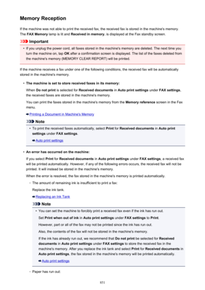 Page 851Memory ReceptionIf the machine was not able to print the received fax, the received fax is stored in the machine's memory.The  FAX Memory  lamp is lit and  Received in memory.  is displayed at the Fax standby screen.
Important
•
If you unplug the power cord, all faxes stored in the machine's memory are deleted. The next time you
turn the machine on, tap  OK after a confirmation screen is displayed. The list of the faxes deleted from
the machine's memory (MEMORY CLEAR REPORT) will be printed....