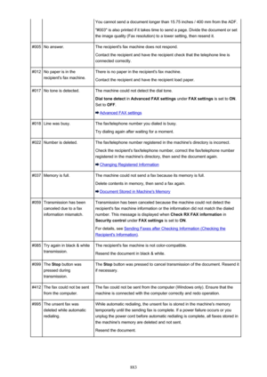 Page 883You cannot send a document longer than 15.75 inches / 400 mm from the ADF."#003" is also printed if it takes time to send a page. Divide the document or set
the image quality (Fax resolution) to a lower setting, then resend it.#005No answer.The recipient's fax machine does not respond.
Contact the recipient and have the recipient check that the telephone line isconnected correctly.#012No paper is in the
recipient's fax machine.There is no paper in the recipient's fax machine.
Contact...