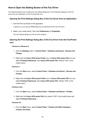 Page 894How to Open the Setting Screen of the Fax DriverThe following explains how to display the print settings dialog box or the Properties dialog box of the fax
driver from your application or from the fax/printer icon.
Opening the Print Settings Dialog Box of the Fax Driver from an Application1.
Click the Print command in the application.
In general, you can open the  Print dialog box by selecting Print from the File menu.
2.
Select "your model name," then click  Preferences (or Properties ).
The...