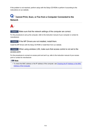 Page 910If the problem is not resolved, perform setup with the Setup CD-ROM or perform it according to theinstructions on our website.
Cannot Print, Scan, or Fax from a Computer Connected to the
Network
Check1  Make sure that the network settings of the computer are correct.
For the procedures to set up the computer, refer to the instruction manual of your computer or contact its manufacturer.
Check2  If the MP Drivers are not installed, install them.
Install the MP Drivers with the Setup CD-ROM or install them...
