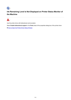 Page 911Ink Remaining Level Is Not Displayed on Printer Status Monitor of
the Machine
Use the printer driver with bidirectional communication. Select  Enable bidirectional support  in the Ports sheet of the properties dialog box of the printer driver.
How to Open the Printer Driver Setup Window
911 