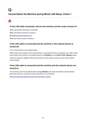 Page 923Cannot Detect the Machine during Wired LAN Setup: Check 1
Is the LAN cable connected, and are the machine and the router turned on?
Make sure that the LAN cable is connected.
Make sure that the machine is turned on.
Confirming that the Power Is On
Make sure that the router is turned on.
If the LAN cable is connected and the machine or the network device is turned off:
Turn on the machine or the network device.
After turning on the machine or the network device, it may take some time until ready for use....