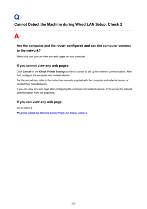Page 924Cannot Detect the Machine during Wired LAN Setup: Check 2
Are the computer and the router configured and can the computer connect
to the network?
Make sure that you can view any web pages on your computer.
If you cannot view any web pages: Click  Cancel  on the  Check Printer Settings  screen to cancel to set up the network communication. After
that, configure the computer and network device.
For the procedures, refer to the instruction manuals supplied with the computer and network device, or contact...