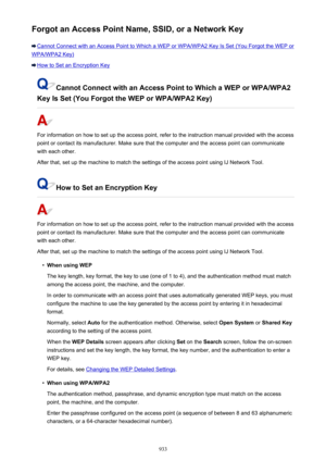 Page 933Forgot an Access Point Name, SSID, or a Network Key
Cannot Connect with an Access Point to Which a WEP or WPA/WPA2 Key Is Set (You Forgot the WEP or
WPA/WPA2 Key)
How to Set an Encryption Key
Cannot Connect with an Access Point to Which a WEP or WPA/WPA2
Key Is Set (You Forgot the WEP or WPA/WPA2 Key)
For information on how to set up the access point, refer to the instruction manual provided with the access
point or contact its manufacturer. Make sure that the computer and the access point can...