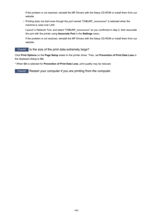 Page 945If the problem is not resolved, reinstall the MP Drivers with the Setup CD-ROM or install them from our
website.•
Printing does not start even though the port named "CNBJNP_xxxxxxxxxx" is selected when the machine is used over LAN:
Launch IJ Network Tool, and select "CNBJNP_xxxxxxxxxx" as you confirmed in step 4, then associate
the port with the printer using  Associate Port in the Settings  menu.
If the problem is not resolved, reinstall the MP Drivers with the Setup CD-ROM or install...