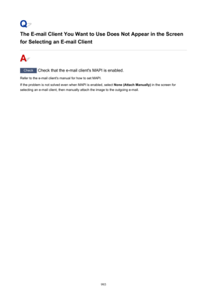 Page 993The E-mail Client You Want to Use Does Not Appear in the Screen
for Selecting an E-mail Client
Check  Check that the e-mail client's MAPI is enabled.
Refer to the e-mail client's manual for how to set MAPI.
If the problem is not solved even when MAPI is enabled, select  None (Attach Manually) in the screen for
selecting an e-mail client, then manually attach the image to the outgoing e-mail.
993 