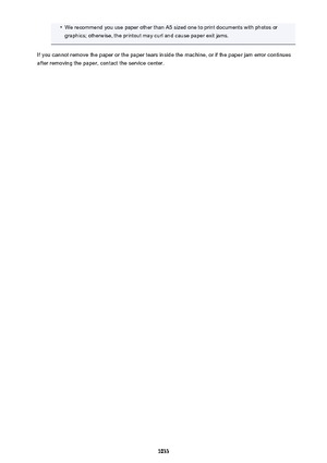 Page 1033•We recommend you use paper other than A5 sized one to print documents with photos or
graphics; otherwise, the printout may curl and cause paper exit jams.
If you cannot remove the paper or the paper tears inside the machine, or if the paper jam error continues after removing the paper, contact the service center.
1033 
