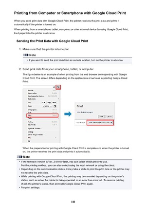 Page 109Printing from Computer or Smartphone with Google Cloud PrintWhen you send print data with Google Cloud Print, the printer receives the print data and prints it
automatically if the printer is turned on.
When printing from a smartphone, tablet, computer, or other external device by using Google Cloud Print, load paper into the printer in advance.
Sending the Print Data with Google Cloud Print1.
Make sure that the printer is turned on
Note
•
If you want to send the print data from an outside location, turn...