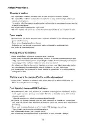 Page 132Safety PrecautionsChoosing a location•
Do not install the machine in a location that is unstable or subject to excessive vibration.
•
Do not install the machine in locations that are very humid or dusty, in direct sunlight, outdoors, or
close to a heating source.
To avoid the risk of fire or electric shocks, use the machine under the operating environment specified
in the On-screen Manual.
•
Do not place the machine on a thick rug or carpet.
•
Place the machine with its back in a location that is more...