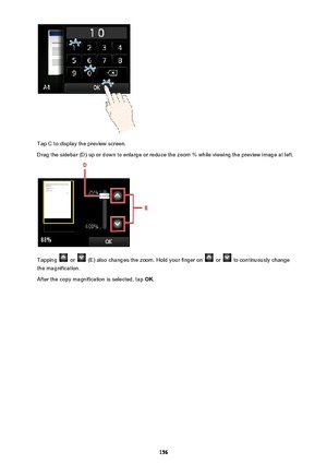 Page 156Tap C to display the preview screen.
Drag the sidebar (D) up or down to enlarge or reduce the zoom % while viewing the preview image at left.
Tapping  or  (E) also changes the zoom. Hold your finger on  or  to continuously change
the magnification.
After the copy magnification is selected, tap  OK.
156 