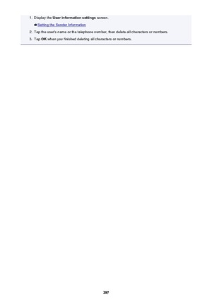 Page 2671.Display the User information settings  screen.
Setting the Sender Information
2.
Tap the user's name or the telephone number, then delete all characters or numbers.
3.
Tap OK when you finished deleting all characters or numbers.
267 