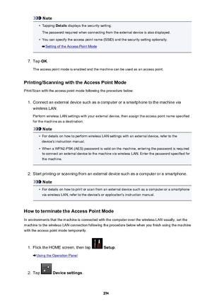 Page 274Note•
Tapping Details displays the security setting.
The password required when connecting from the external device is also displayed.
•
You can specify the access point name (SSID) and the security setting optionally.
Setting of the Access Point Mode
7.
Tap  OK.
The access point mode is enabled and the machine can be used as an access point.
Printing/Scanning with the Access Point Mode
Print/Scan with the access point mode following the procedure below.
1.
Connect an external device such as a computer...