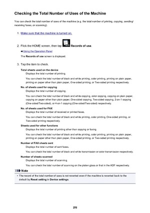 Page 279Checking the Total Number of Uses of the MachineYou can check the total number of uses of the machine (e.g. the total number of printing, copying, sending/
receiving faxes, or scanning).1.
Make sure that the machine is turned on.
2.
Flick the HOME screen, then tap   Records of use .
Using the Operation Panel
The  Records of use  screen is displayed.
3.
Tap the item to check.
Total sheets used on the device Displays the total number of printing.
You can check the total number of black and white printing,...