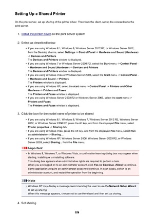 Page 378Setting Up a Shared PrinterOn the print server, set up sharing of the printer driver. Then from the client, set up the connection to the
print server.1.
Install the printer driver  on the print server system
2.
Select as described below:
•
If you are using Windows 8.1, Windows 8, Windows Server 2012 R2, or Windows Server 2012,
from the Desktop charms, select  Settings -> Control Panel  -> Hardware and Sound  (Hardware )
->  Devices and Printers
The  Devices and Printers  window is displayed.
•
If you are...