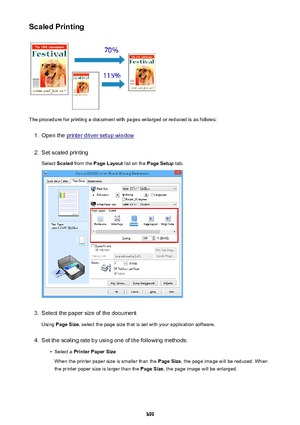 Page 399Scaled Printing
The procedure for printing a document with pages enlarged or reduced is as follows:
1.
Open the printer driver setup window
2.
Set scaled printingSelect  Scaled  from the  Page Layout  list on the Page Setup  tab.
3.
Select the paper size of the document
Using  Page Size , select the page size that is set with your application software.
4.
Set the scaling rate by using one of the following methods:
•
Select a Printer Paper Size
When the printer paper size is smaller than the  Page Size,...