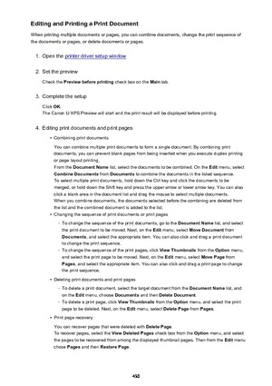 Page 430Editing and Printing a Print Document
When printing multiple documents or pages, you can combine documents, change the print sequence of the documents or pages, or delete documents or pages.1.
Open the printer driver setup window
2.
Set the preview
Check the  Preview before printing  check box on the Main tab.
3.
Complete the setup
Click  OK.
The Canon IJ XPS Preview will start and the print result will be displayed before printing.
4.
Editing print documents and print pages
•
Combining print documents...