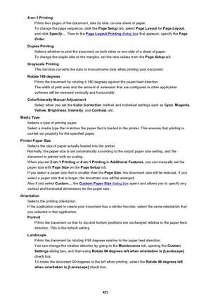 Page 4714-on-1 PrintingPrints four pages of the document, side by side, on one sheet of paper.
To change the page sequence, click the  Page Setup tab, select Page Layout  for Page Layout ,
and click  Specify... . Then in the 
Page Layout Printing dialog box  that appears, specify the  Page
Order .
Duplex Printing Selects whether to print the document on both sides or one side of a sheet of paper.
To change the staple side or the margins, set the new values from the  Page Setup tab.
Grayscale Printing This...