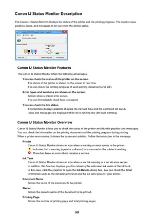 Page 509Canon IJ Status Monitor DescriptionThe Canon IJ Status Monitor displays the status of the printer and the printing progress. The monitor uses
graphics, icons, and messages to let you know the printer status.
Canon IJ Status Monitor Features
The Canon IJ Status Monitor offers the following advantages: You can check the status of the printer on the screen.The status of the printer is shown on the screen in real time.You can check the printing progress of each printing document (print job).
Error types and...